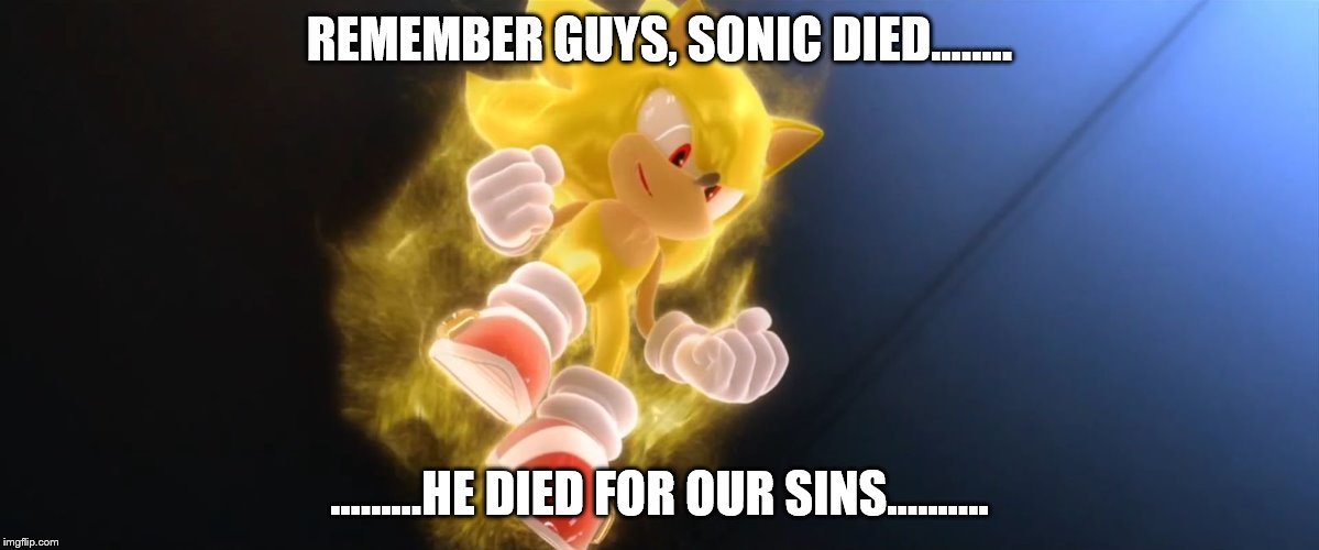Super Sonic | REMEMBER GUYS, SONIC DIED........ .........HE DIED FOR OUR SINS.......... | image tagged in super sonic | made w/ Imgflip meme maker