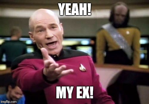 Picard Wtf Meme | YEAH! MY EX! | image tagged in memes,picard wtf | made w/ Imgflip meme maker