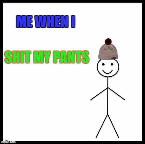 Be Like Bill Meme | ME WHEN I; SHIT MY PANTS | image tagged in memes,be like bill | made w/ Imgflip meme maker