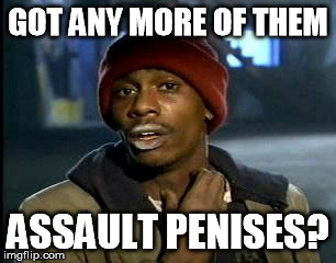 Y'all Got Any More Of That Meme | GOT ANY MORE OF THEM ASSAULT P**ISES? | image tagged in memes,yall got any more of | made w/ Imgflip meme maker