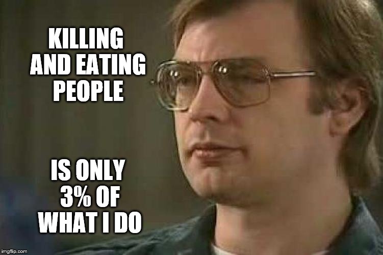 KILLING AND EATING PEOPLE; IS ONLY 3% OF WHAT I DO | image tagged in dahmer | made w/ Imgflip meme maker