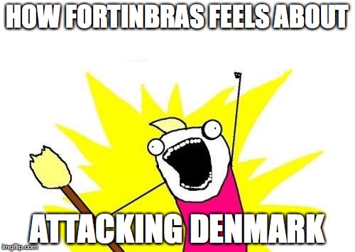 X All The Y Meme | HOW FORTINBRAS FEELS ABOUT; ATTACKING DENMARK | image tagged in memes,x all the y | made w/ Imgflip meme maker
