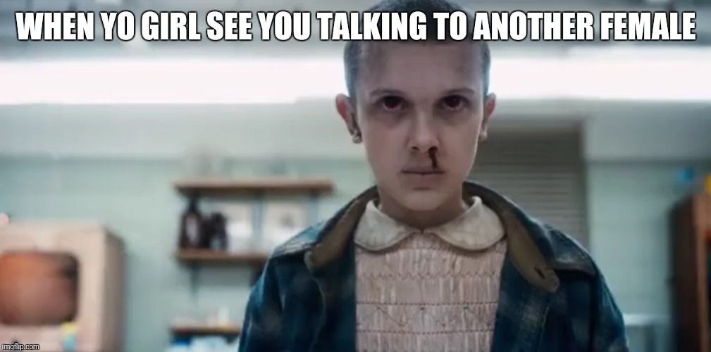 Looking at another girl | WHEN YO GIRL SEE YOU TALKING TO ANOTHER FEMALE | image tagged in man looking at other woman,looking at another girl,stranger things,11,eleven | made w/ Imgflip meme maker