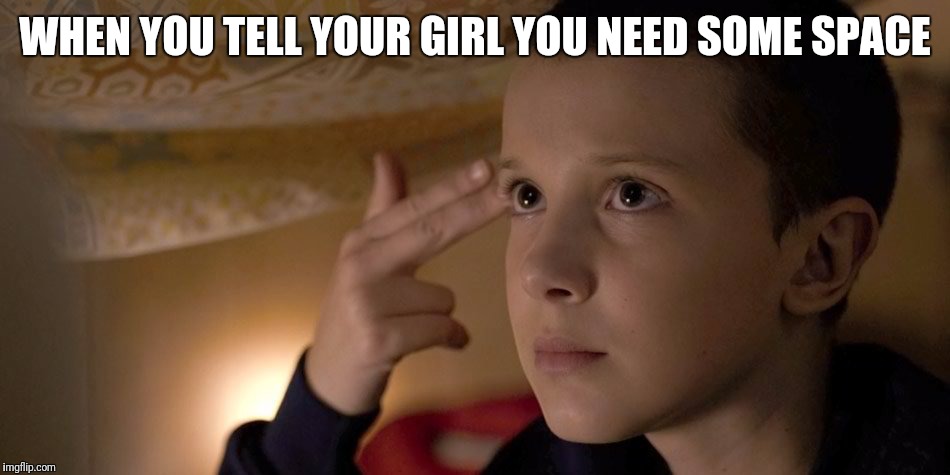 Need space | WHEN YOU TELL YOUR GIRL YOU NEED SOME SPACE | image tagged in stranger things,11,eleven,need space | made w/ Imgflip meme maker