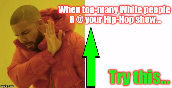 When too-many White people R @ your Hip-Hop show... Try this... | made w/ Imgflip meme maker