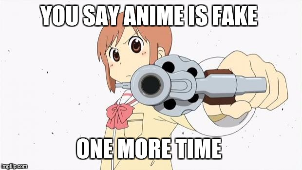 Anime gun point | YOU SAY ANIME IS FAKE; ONE MORE TIME | image tagged in anime gun point | made w/ Imgflip meme maker
