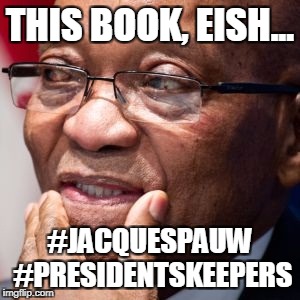 zuma | THIS BOOK, EISH... #JACQUESPAUW #PRESIDENTSKEEPERS | image tagged in zuma | made w/ Imgflip meme maker
