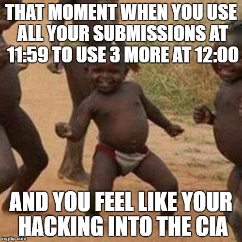 thinking outside the box... (try to catch the grammar mistake) | THAT MOMENT WHEN YOU USE ALL YOUR SUBMISSIONS AT 11:59 TO USE 3 MORE AT 12:00; AND YOU FEEL LIKE YOUR HACKING INTO THE CIA | image tagged in memes,third world success kid,funny,imgflip,submissions | made w/ Imgflip meme maker
