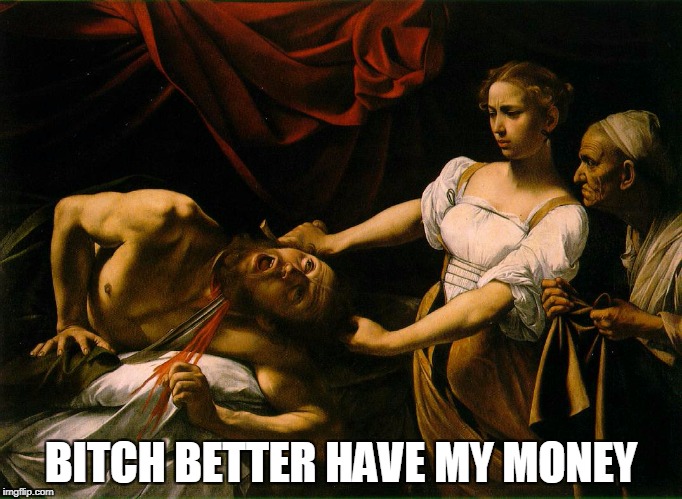 Bitch better have my money | BITCH BETTER HAVE MY MONEY | image tagged in bitch,money,art,funny | made w/ Imgflip meme maker