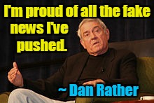 Dan Rather proud of Fake News | I'm proud of all the fake; news I've 
pushed. ~ Dan Rather | image tagged in dan rather,fake news,liberals | made w/ Imgflip meme maker