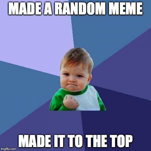 Make it to the top! | MADE A RANDOM MEME; MADE IT TO THE TOP | image tagged in memes,success kid,make it to the top,yessssss | made w/ Imgflip meme maker