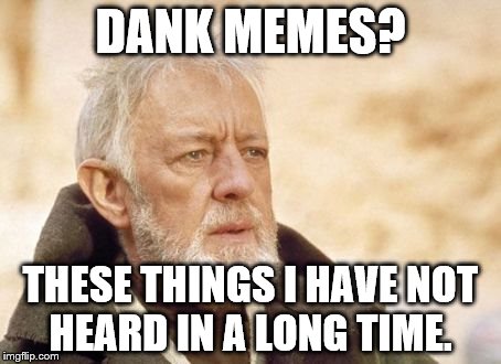 Obi Wan Kenobi | DANK MEMES? THESE THINGS I HAVE NOT HEARD IN A LONG TIME. | image tagged in memes,obi wan kenobi | made w/ Imgflip meme maker