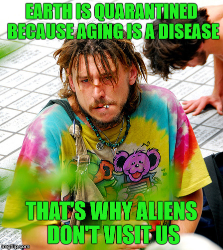 Stoner PhD figured it out |  EARTH IS QUARANTINED BECAUSE AGING IS A DISEASE; THAT'S WHY ALIENS DON'T VISIT US | image tagged in memes,stoner phd,aliens,stupid,clarity | made w/ Imgflip meme maker