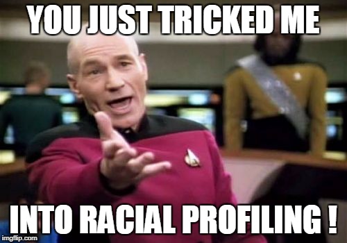 Picard Wtf Meme | YOU JUST TRICKED ME INTO RACIAL PROFILING ! | image tagged in memes,picard wtf | made w/ Imgflip meme maker