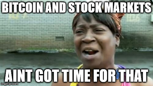 Ain't Nobody Got Time For That | BITCOIN AND STOCK MARKETS; AINT GOT TIME FOR THAT | image tagged in memes,aint nobody got time for that | made w/ Imgflip meme maker