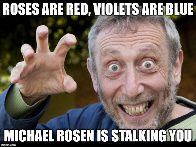 ROSES ARE RED, VIOLETS ARE BLUE; MICHAEL ROSEN IS STALKING YOU | image tagged in michael rosen,plumber,sewmyeyesshut,teeth,stalker | made w/ Imgflip meme maker