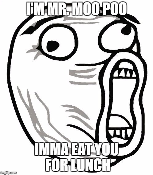 LOL Guy | I'M MR. MOO POO; IMMA EAT YOU FOR LUNCH | image tagged in memes,lol guy | made w/ Imgflip meme maker