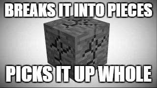Minecraft Logic | BREAKS IT INTO PIECES; PICKS IT UP WHOLE | image tagged in minecraft,meme,videogamelogic | made w/ Imgflip meme maker