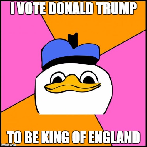 Dolan | I VOTE DONALD TRUMP; TO BE KING OF ENGLAND | image tagged in dolan | made w/ Imgflip meme maker
