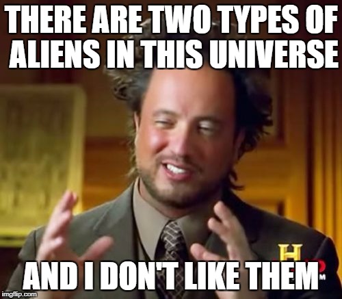 Ancient Aliens Meme | THERE ARE TWO TYPES OF ALIENS IN THIS UNIVERSE; AND I DON'T LIKE THEM | image tagged in memes,ancient aliens | made w/ Imgflip meme maker