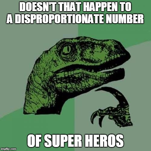 Philosoraptor Meme | DOESN'T THAT HAPPEN TO A DISPROPORTIONATE NUMBER OF SUPER HEROS | image tagged in memes,philosoraptor | made w/ Imgflip meme maker