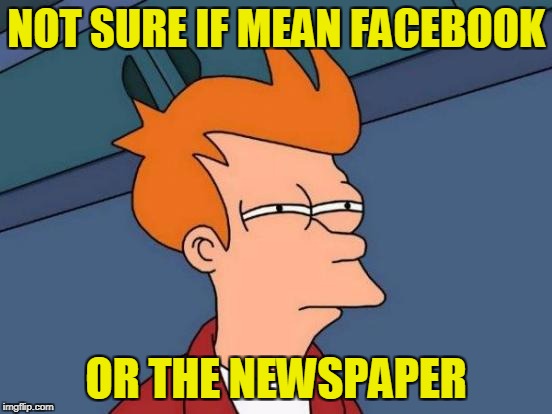 Futurama Fry Meme | NOT SURE IF MEAN FACEBOOK OR THE NEWSPAPER | image tagged in memes,futurama fry | made w/ Imgflip meme maker