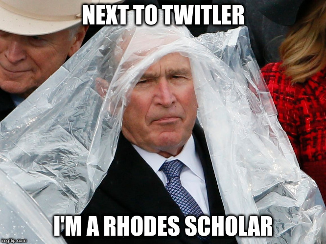 NEXT TO TWITLER; I'M A RHODES SCHOLAR | image tagged in dubya | made w/ Imgflip meme maker