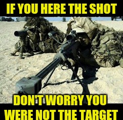 Military week A Chad-, Dashhopes, Spursfanfromaround, and JBmemegeek event | IF YOU HERE THE SHOT; DON'T WORRY YOU WERE NOT THE TARGET | image tagged in military week,spursfanfromaround,chad-,jbmemegeek,dashhopes | made w/ Imgflip meme maker