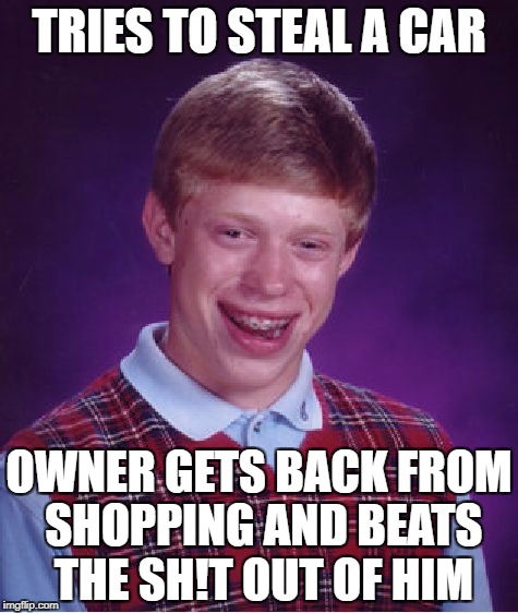 Bad Luck Brian Meme | TRIES TO STEAL A CAR; OWNER GETS BACK FROM SHOPPING AND BEATS THE SH!T OUT OF HIM | image tagged in memes,bad luck brian | made w/ Imgflip meme maker