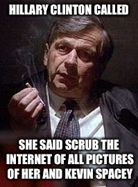 HILLARY CLINTON CALLED; SHE SAID SCRUB THE INTERNET OF ALL PICTURES OF HER AND KEVIN SPACEY | image tagged in memes,xfiles,x-files,cancerman | made w/ Imgflip meme maker