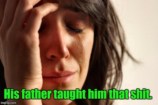 First World Problems Meme | His father taught him that shit. | image tagged in memes,first world problems | made w/ Imgflip meme maker