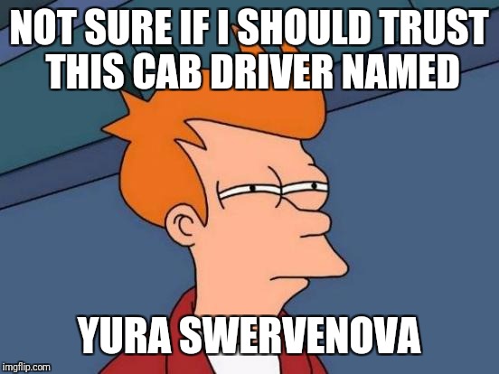 Futurama Fry Meme | NOT SURE IF I SHOULD TRUST THIS CAB DRIVER NAMED YURA SWERVENOVA | image tagged in memes,futurama fry | made w/ Imgflip meme maker