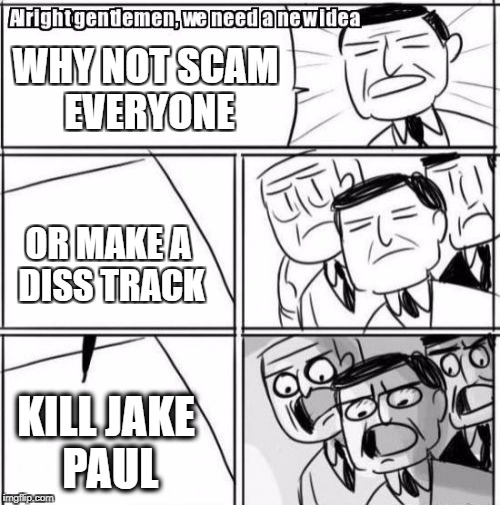 Alright Gentlemen We Need A New Idea | WHY NOT SCAM EVERYONE; OR MAKE A DISS TRACK; KILL JAKE PAUL | image tagged in memes,alright gentlemen we need a new idea | made w/ Imgflip meme maker