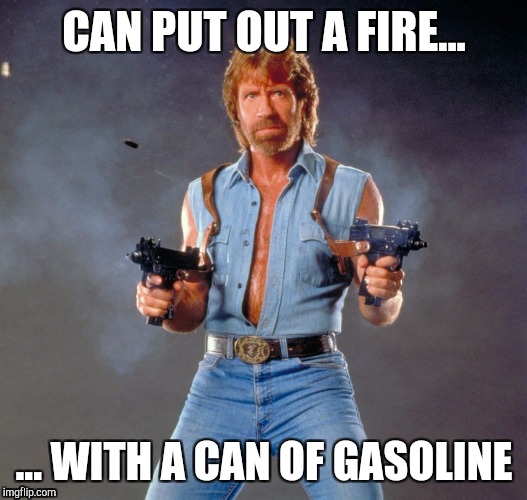 Poor Fire | CAN PUT OUT A FIRE... ... WITH A CAN OF GASOLINE | image tagged in memes,chuck norris guns,chuck norris | made w/ Imgflip meme maker