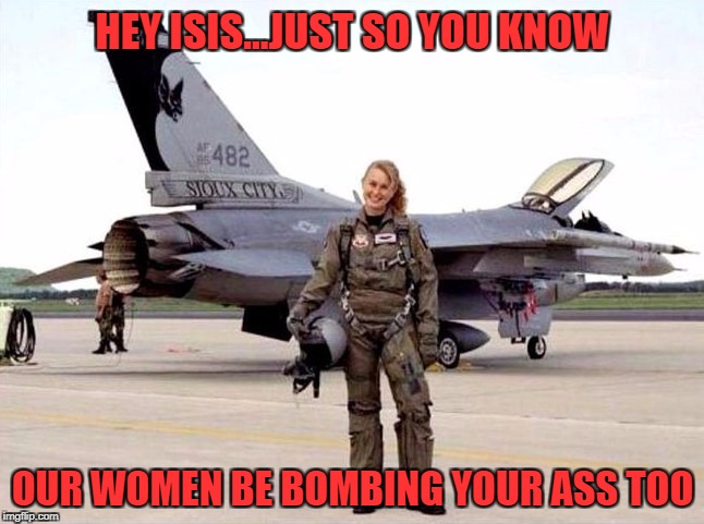 Military Week... Military Week Nov 5-11th a Chad-, DashHopes, JBmemegeek & SpursFanFromAround event |  HEY ISIS...JUST SO YOU KNOW; OUR WOMEN BE BOMBING YOUR ASS TOO | image tagged in women pilots,memes,military week,military,pilots,funny | made w/ Imgflip meme maker