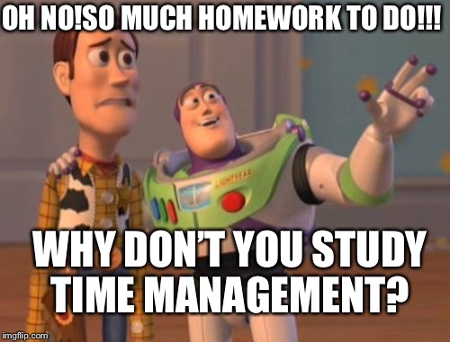 X, X Everywhere Meme | OH NO!SO MUCH HOMEWORK TO DO!!! WHY DON’T YOU STUDY TIME MANAGEMENT? | image tagged in memes,x x everywhere | made w/ Imgflip meme maker