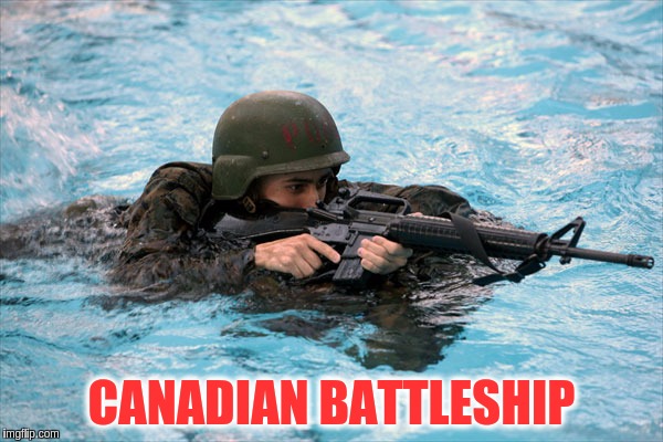 Military Week Nov 5-11th a Chad-, DashHopes, JBmemegeek & SpursFanFromAround event | CANADIAN BATTLESHIP | image tagged in memes,funny,canadian battleships,military,military week | made w/ Imgflip meme maker