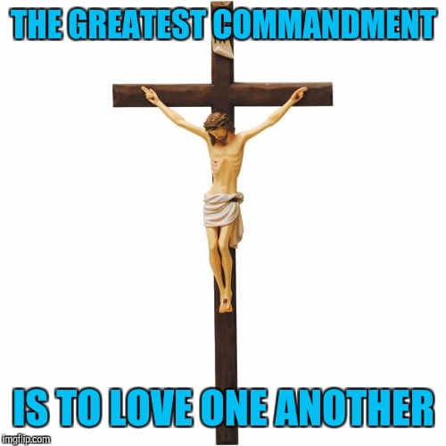 THE GREATEST COMMANDMENT IS TO LOVE ONE ANOTHER | made w/ Imgflip meme maker