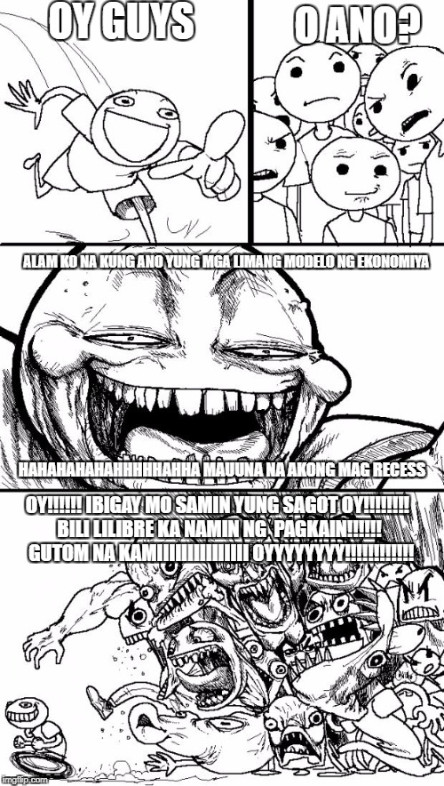 Hey Internet Meme | OY GUYS; O ANO? ALAM KO NA KUNG ANO YUNG MGA LIMANG MODELO NG EKONOMIYA; HAHAHAHAHAHHHHHAHHA MAUUNA NA AKONG MAG RECESS; OY!!!!!! IBIGAY MO SAMIN YUNG SAGOT OY!!!!!!!! BILI LILIBRE KA NAMIN NG  PAGKAIN!!!!!!  GUTOM NA KAMIIIIIIIIIIIIIII
OYYYYYYYY!!!!!!!!!!!! | image tagged in memes,hey internet | made w/ Imgflip meme maker