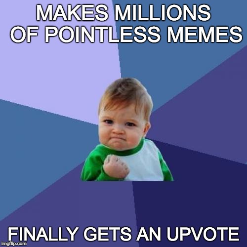 Upvote Time | MAKES MILLIONS OF POINTLESS MEMES; FINALLY GETS AN UPVOTE | image tagged in memes,success kid,bozosword | made w/ Imgflip meme maker