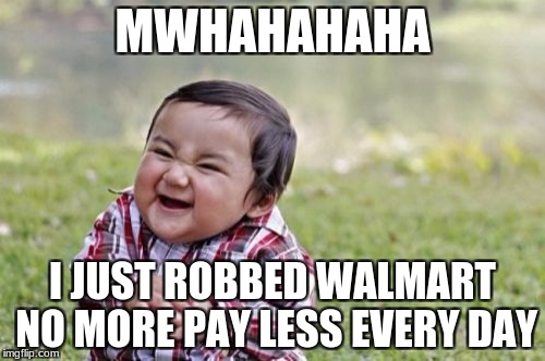 Evil Toddler | MWHAHAHAHA; I JUST ROBBED WALMART NO MORE PAY LESS EVERY DAY | image tagged in memes,evil toddler | made w/ Imgflip meme maker