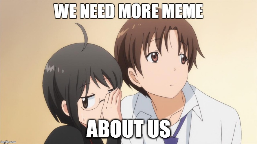 We Really Need More Meme About Anime (As If There Is No Such THing As Too Much Meme) | WE NEED MORE MEME; ABOUT US | image tagged in servant x service | made w/ Imgflip meme maker