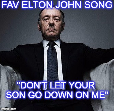 pedophile  | FAV ELTON JOHN SONG; "DON'T LET YOUR SON GO DOWN ON ME" | image tagged in kevin spacey,pedophile | made w/ Imgflip meme maker