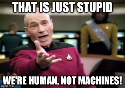 Picard Wtf Meme | THAT IS JUST STUPID WE'RE HUMAN, NOT MACHINES! | image tagged in memes,picard wtf | made w/ Imgflip meme maker