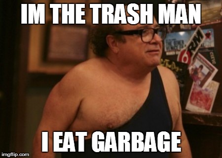 Trash Man | IM THE TRASH MAN; I EAT GARBAGE | image tagged in trash man | made w/ Imgflip meme maker