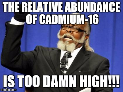 Too Damn High Meme | THE RELATIVE ABUNDANCE OF CADMIUM-16 IS TOO DAMN HIGH!!! | image tagged in memes,too damn high | made w/ Imgflip meme maker