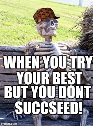 Waiting Skeleton | WHEN YOU TRY YOUR BEST; BUT YOU DONT SUCCSEED! | image tagged in memes,waiting skeleton,scumbag | made w/ Imgflip meme maker