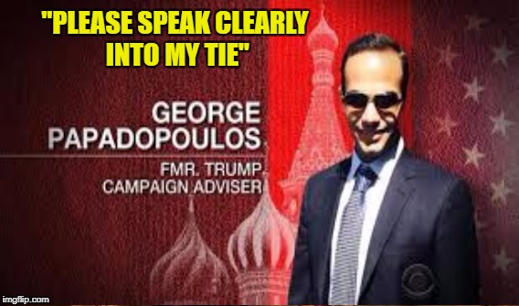 Wired? | "PLEASE SPEAK CLEARLY INTO MY TIE" | image tagged in papadopoulos | made w/ Imgflip meme maker