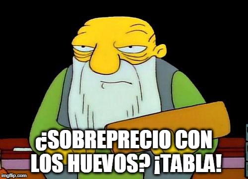 That's a paddlin' Meme | ¿SOBREPRECIO CON LOS HUEVOS? ¡TABLA! | image tagged in memes,that's a paddlin' | made w/ Imgflip meme maker