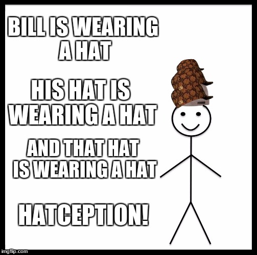 Be Like Bill Meme | BILL IS WEARING A HAT; HIS HAT IS WEARING A HAT; AND THAT HAT IS WEARING A HAT; HATCEPTION! | image tagged in memes,be like bill,scumbag | made w/ Imgflip meme maker